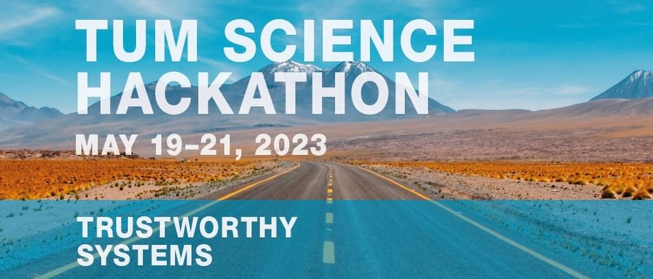 TUM Science Hackathon, May 19-21, 2023 "Trustworthy Systems"